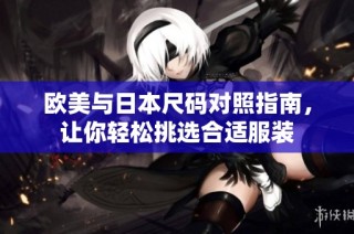 欧美与日本尺码对照指南，让你轻松挑选合适服装