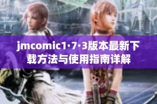 jmcomic1·7·3版本最新下载方法与使用指南详解