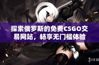 探索俄罗斯的免费CSGO交易网站，畅享无门槛体验