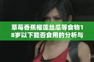 草莓香蕉榴莲丝瓜等食物18岁以下能否食用的分析与建议