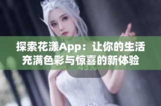 探索花漾App：让你的生活充满色彩与惊喜的新体验