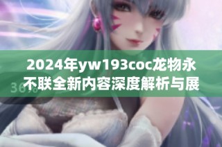 2024年yw193coc龙物永不联全新内容深度解析与展望