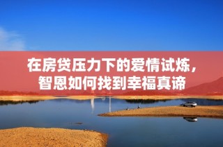在房贷压力下的爱情试炼，智恩如何找到幸福真谛