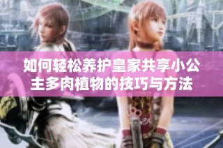 如何轻松养护皇家共享小公主多肉植物的技巧与方法