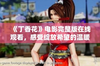 《丁香花》电影完整版在线观看，感受绽放希望的温暖故事