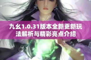 九幺1.0.31版本全新更新玩法解析与精彩亮点介绍