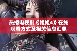 热播电视剧《姐姐4》在线观看方式及相关信息汇总