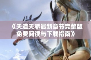《天道天骄最新章节完整版免费阅读与下载指南》