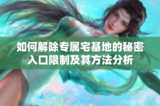 如何解除专属宅基地的秘密入口限制及其方法分析