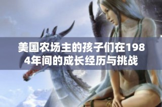 美国农场主的孩子们在1984年间的成长经历与挑战