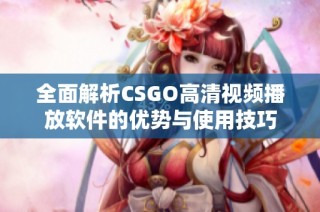 全面解析CSGO高清视频播放软件的优势与使用技巧