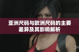 亚洲尺码与欧洲尺码的主要差异及其影响解析