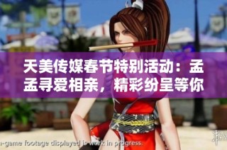 天美传媒春节特别活动：孟孟寻爱相亲，精彩纷呈等你来参与