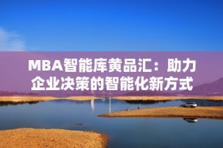 MBA智能库黄品汇：助力企业决策的智能化新方式