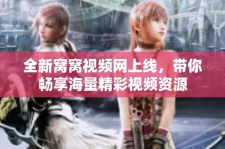 全新窝窝视频网上线，带你畅享海量精彩视频资源
