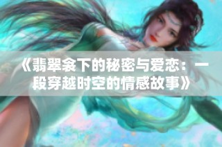 《翡翠衾下的秘密与爱恋：一段穿越时空的情感故事》