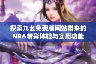 探索九幺免费版网站带来的NBA精彩体验与实用功能