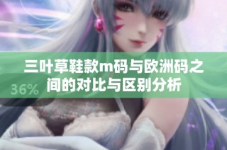 三叶草鞋款m码与欧洲码之间的对比与区别分析