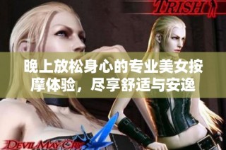 晚上放松身心的专业美女按摩体验，尽享舒适与安逸