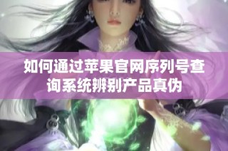 如何通过苹果官网序列号查询系统辨别产品真伪