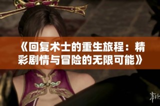 《回复术士的重生旅程：精彩剧情与冒险的无限可能》