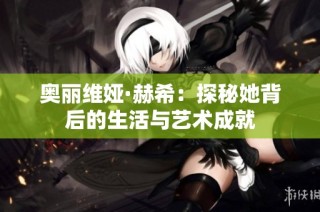 奥丽维娅·赫希：探秘她背后的生活与艺术成就