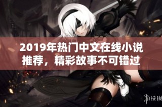 2019年热门中文在线小说推荐，精彩故事不可错过