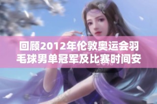 回顾2012年伦敦奥运会羽毛球男单冠军及比赛时间安排