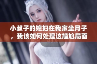 小叔子的媳妇在我家坐月子，我该如何处理这尴尬局面