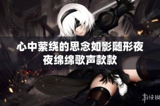 心中萦绕的思念如影随形夜夜绵绵歌声款款