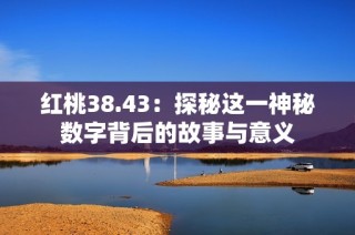 红桃38.43：探秘这一神秘数字背后的故事与意义