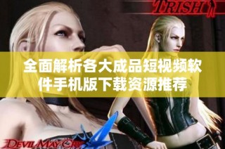 全面解析各大成品短视频软件手机版下载资源推荐