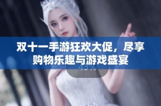 双十一手游狂欢大促，尽享购物乐趣与游戏盛宴