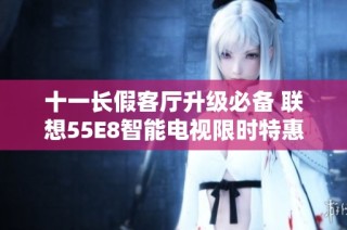 十一长假客厅升级必备 联想55E8智能电视限时特惠活动启动