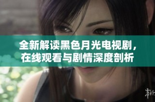 全新解读黑色月光电视剧，在线观看与剧情深度剖析