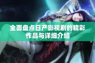 全面盘点日产影视剧的精彩作品与详细介绍