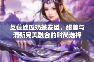 草莓丝瓜奶茶发型，甜美与清新完美融合的时尚选择
