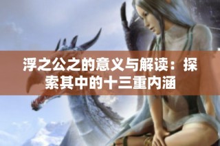 浮之公之的意义与解读：探索其中的十三重内涵