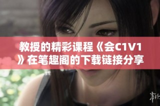 教授的精彩课程《会C1V1》在笔趣阁的下载链接分享