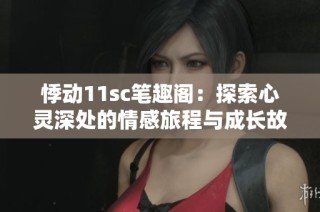 悸动11sc笔趣阁：探索心灵深处的情感旅程与成长故事