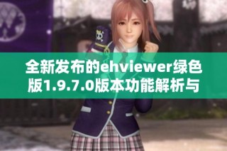全新发布的ehviewer绿色版1.9.7.0版本功能解析与下载指南