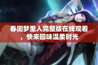 春闺梦里人完整版在线观看，快来回味温柔时光