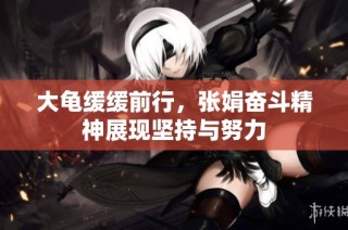 大龟缓缓前行，张娟奋斗精神展现坚持与努力
