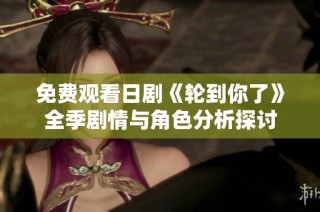 免费观看日剧《轮到你了》全季剧情与角色分析探讨