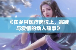 《在乡村医疗岗位上，寡嫂与爱情的动人故事》