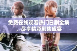 免费在线观看热门日剧全集，尽享精彩剧集盛宴