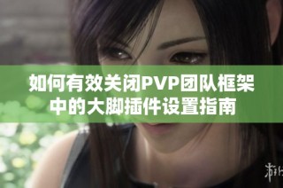 如何有效关闭PVP团队框架中的大脚插件设置指南