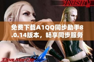 免费下载A1QQ同步助手8.0.14版本，畅享同步服务新体验