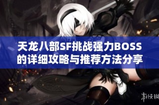 天龙八部SF挑战强力BOSS的详细攻略与推荐方法分享