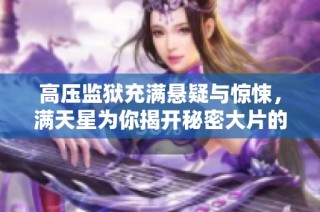 高压监狱充满悬疑与惊悚，满天星为你揭开秘密大片的神秘面纱